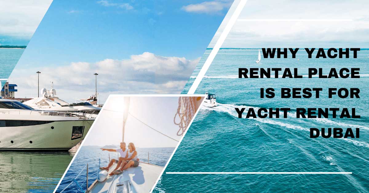 Why Yacht Rental Place is Best for Yacht Rental Dubai?