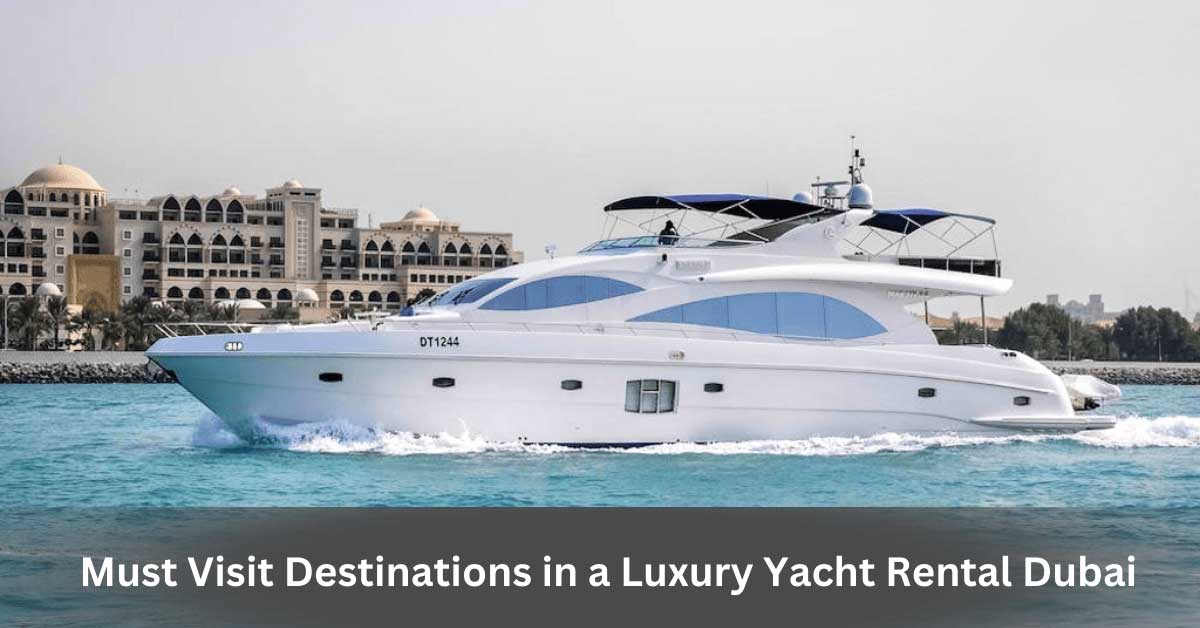 Must Visit Destinations in a Luxury Yacht Rental Dubai